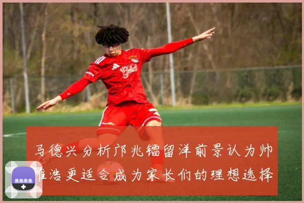 马德兴分析邝兆镭留洋前景认为帅惟浩更适合成为家长们的理想选择