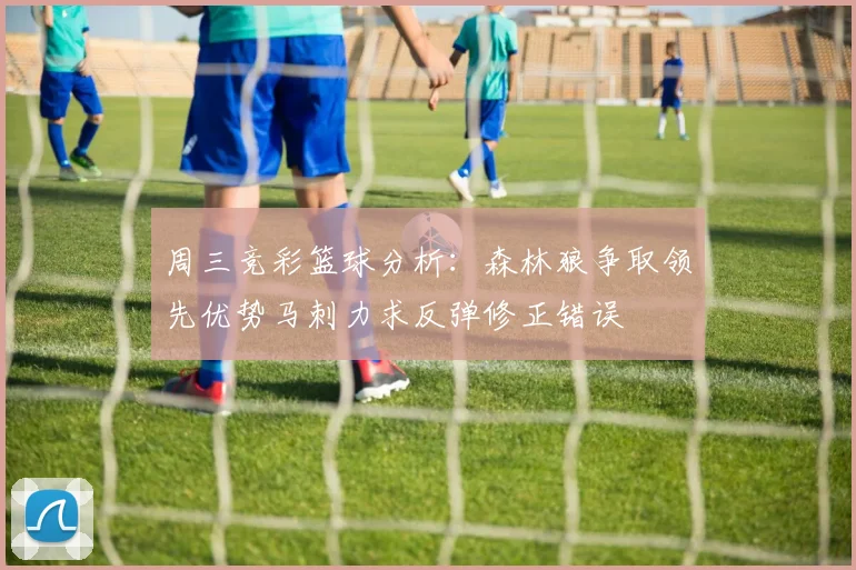 周三竞彩篮球分析：森林狼争取领先优势马刺力求反弹修正错误